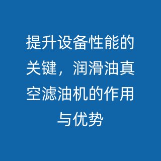 提升设备性能的关键,润滑油真空滤油机的作用与优势